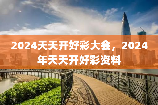 迎接美好未来，2024天天开好彩大全